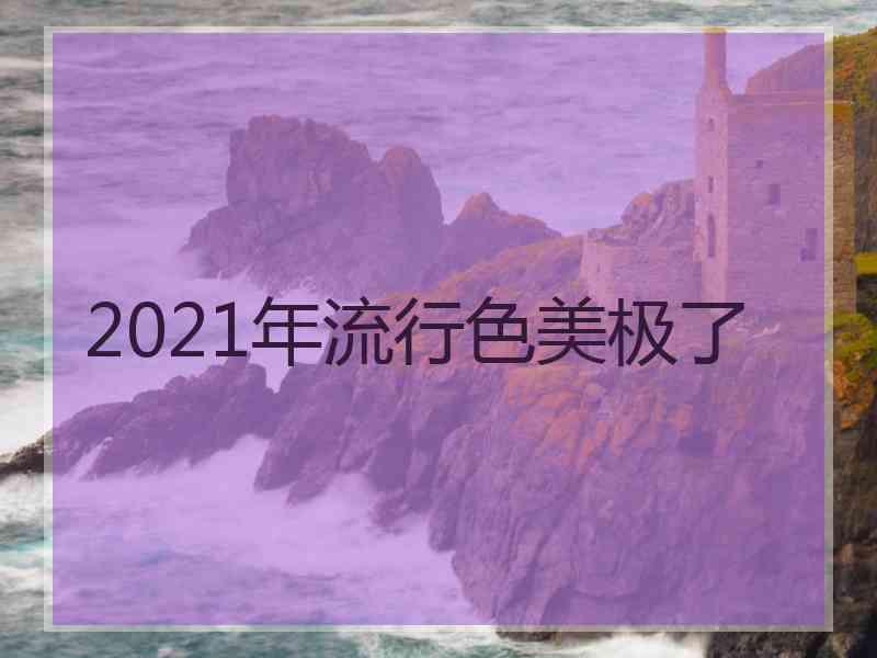 2021年流行色美极了