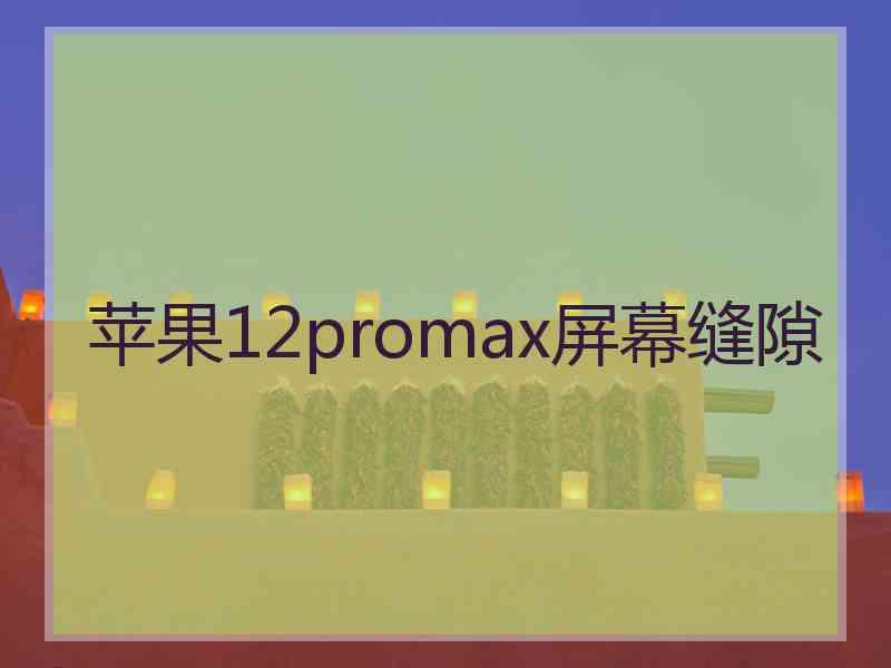 苹果12promax屏幕缝隙