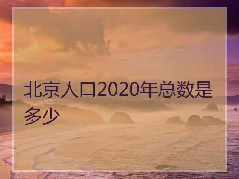 北京人口2020年总数是多少