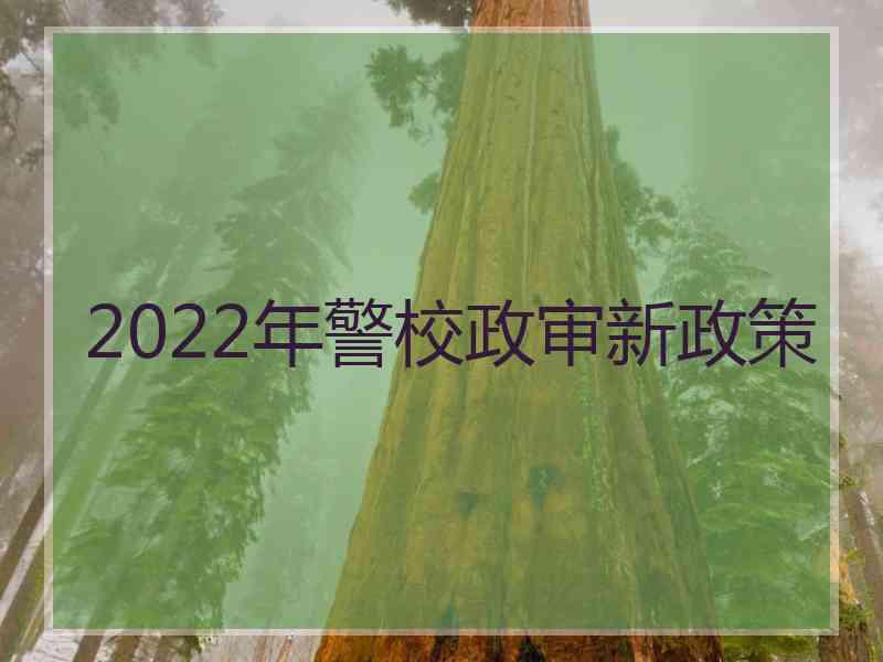 2022年警校政审新政策