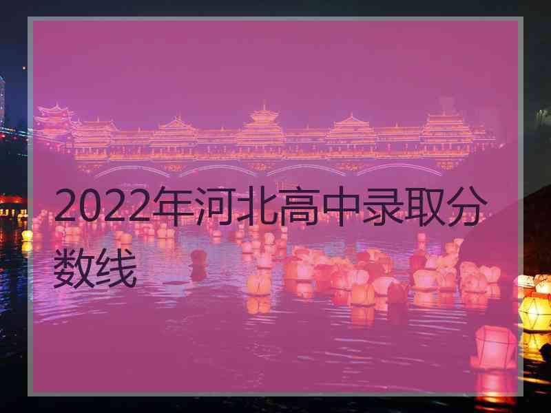 2022年河北高中录取分数线