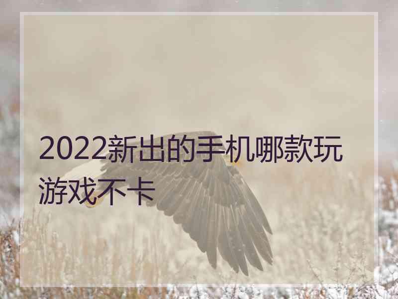 2022新出的手机哪款玩游戏不卡