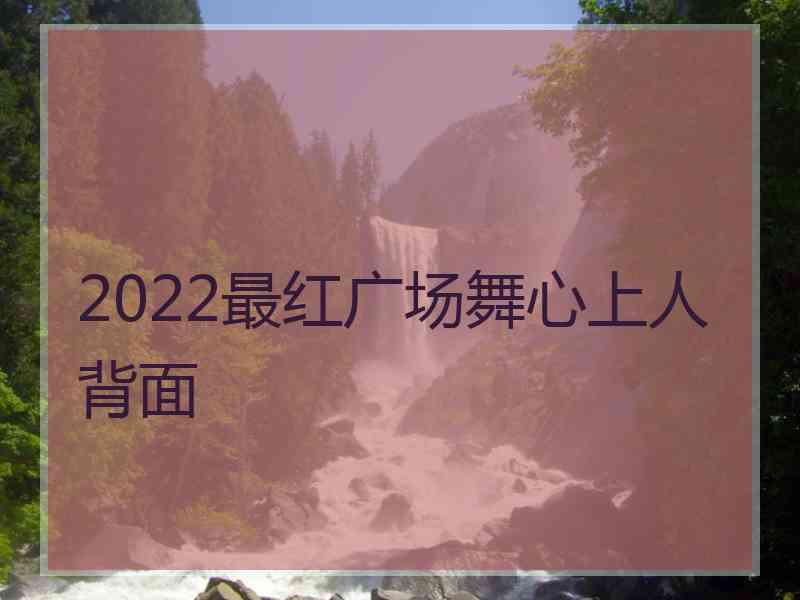 2022最红广场舞心上人背面