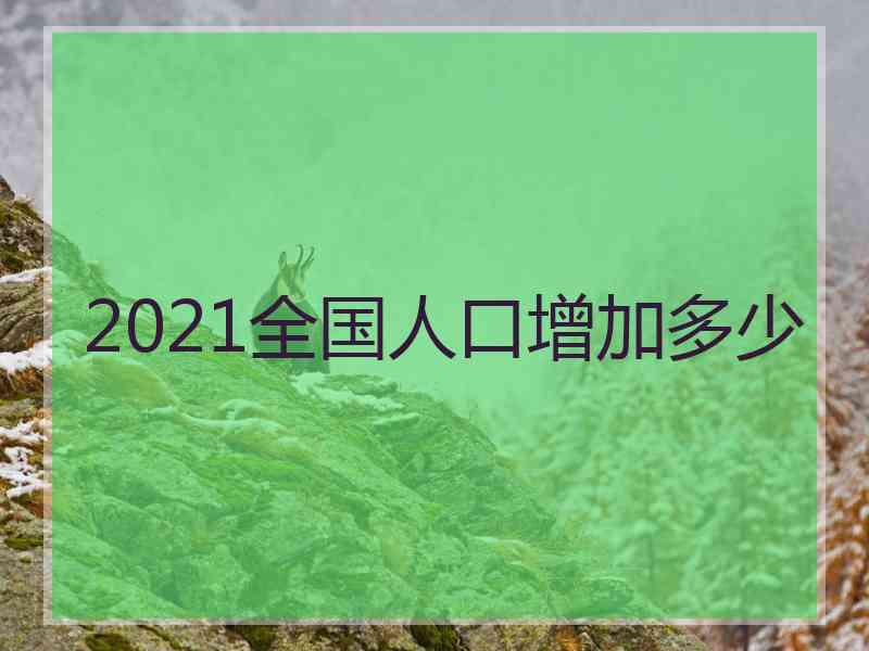 2021全国人口增加多少