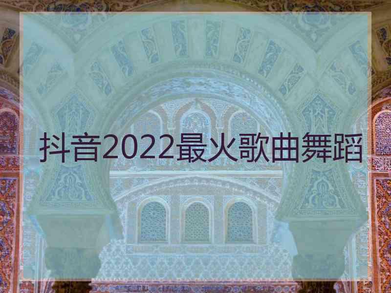 抖音2022最火歌曲舞蹈