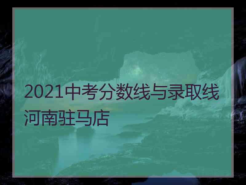 2021中考分数线与录取线河南驻马店