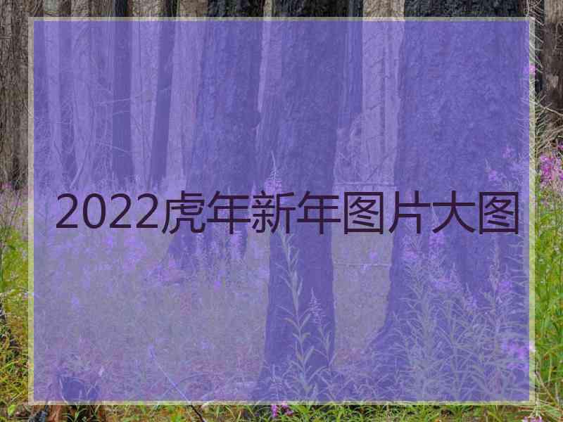 2022虎年新年图片大图