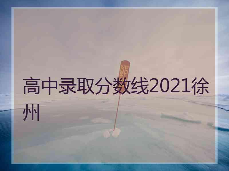 高中录取分数线2021徐州