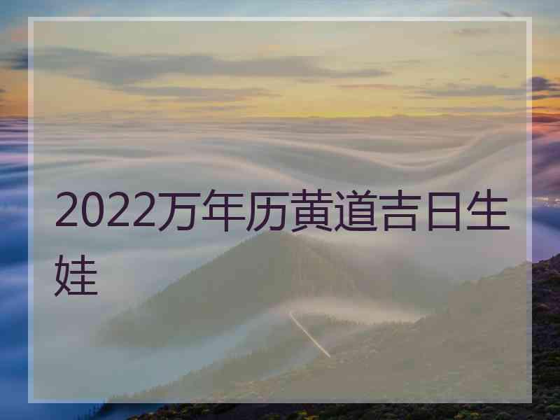 2022万年历黄道吉日生娃