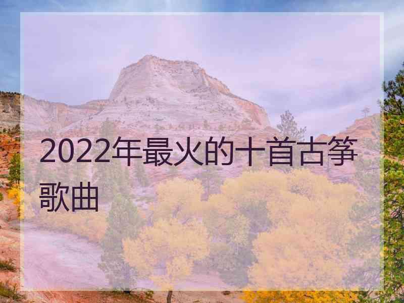 2022年最火的十首古筝歌曲