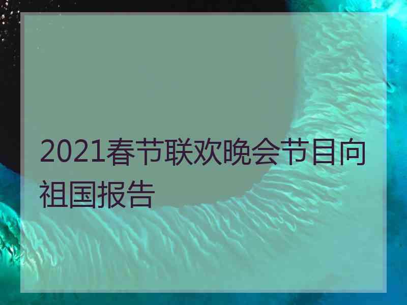 2021春节联欢晚会节目向祖国报告