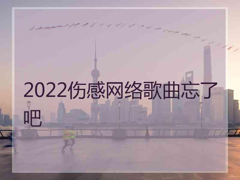 2022伤感网络歌曲忘了吧