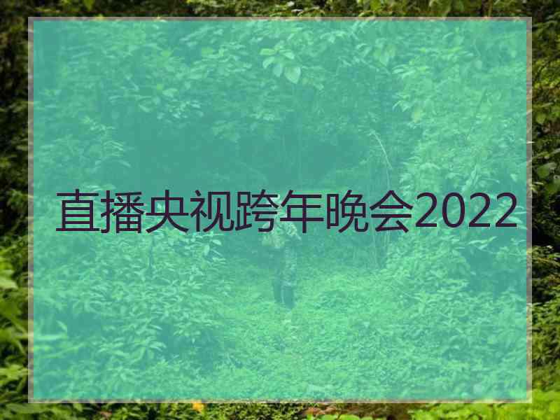 直播央视跨年晚会2022