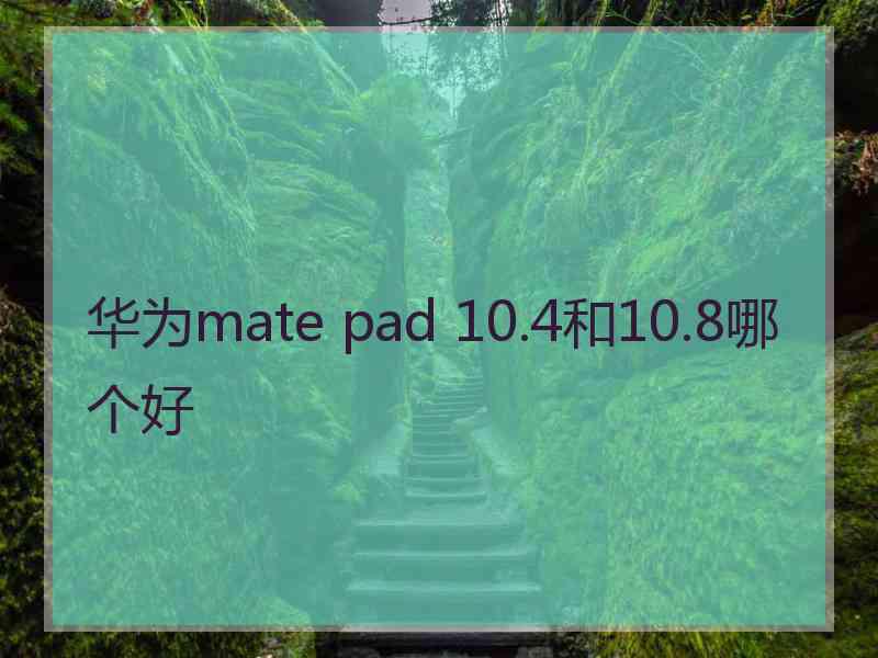 华为mate pad 10.4和10.8哪个好