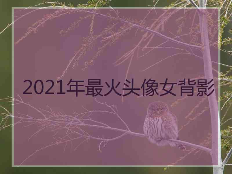 2021年最火头像女背影