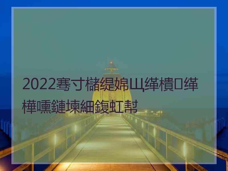 2022骞寸櫧缇婂Щ缂樻缂樺嚑鏈堜細鍑虹幇