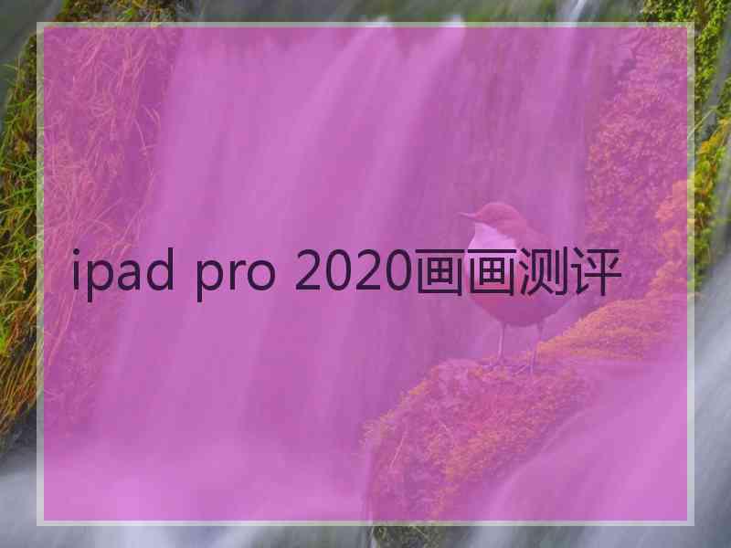 ipad pro 2020画画测评