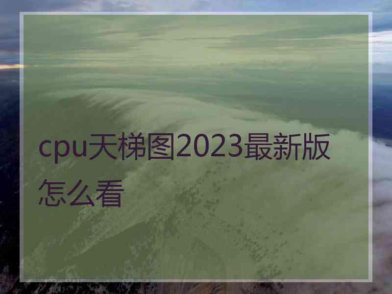 cpu天梯图2023最新版怎么看