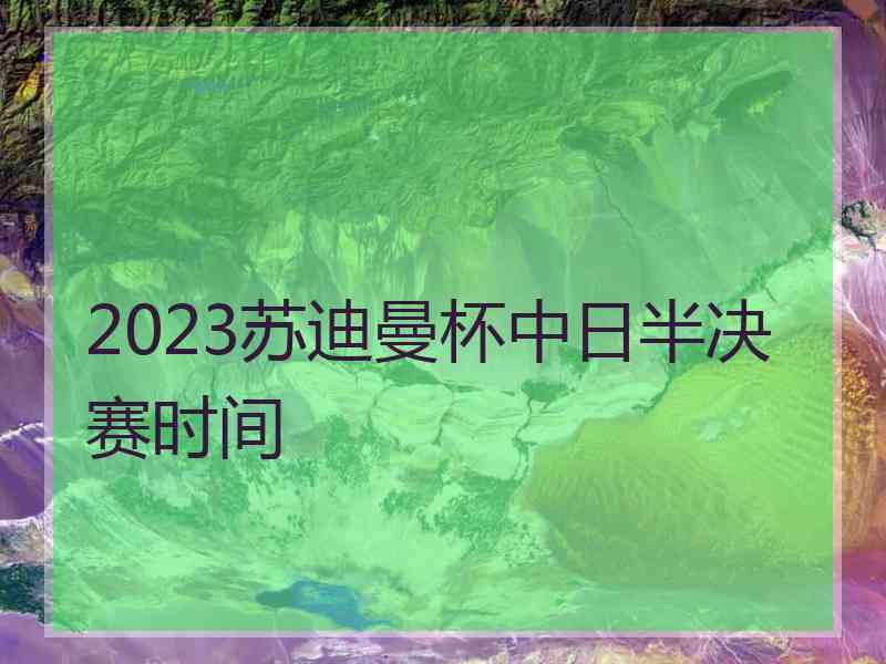 2023苏迪曼杯中日半决赛时间