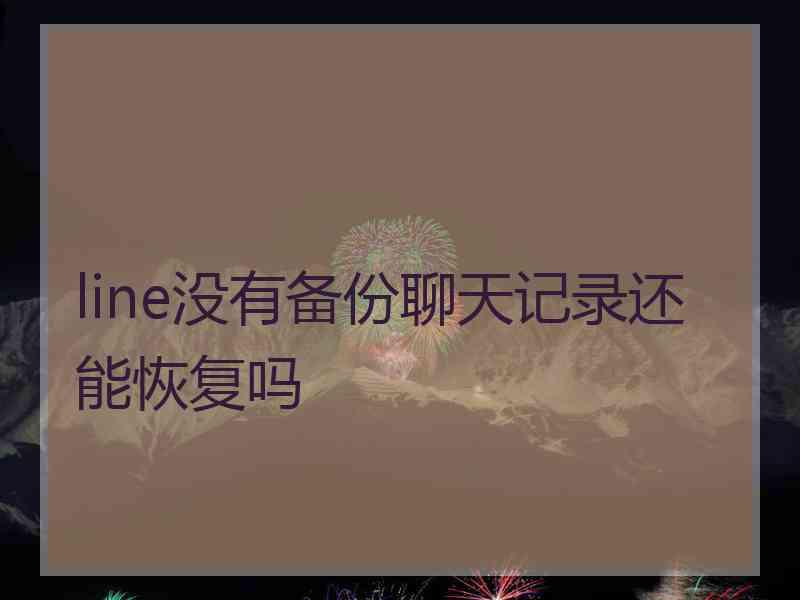 line没有备份聊天记录还能恢复吗