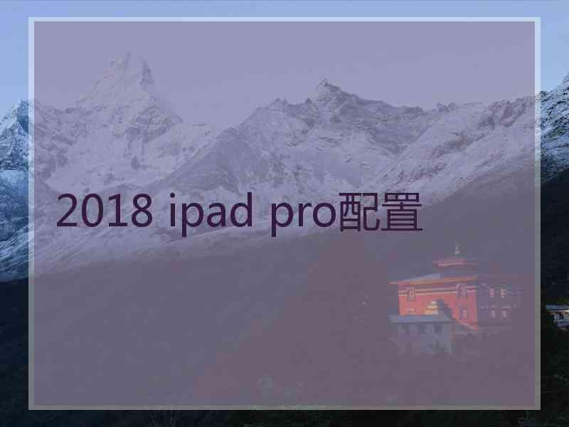 2018 ipad pro配置