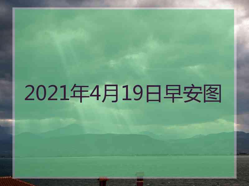 2021年4月19日早安图