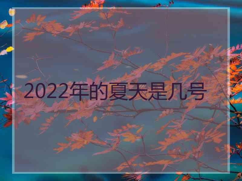 2022年的夏天是几号