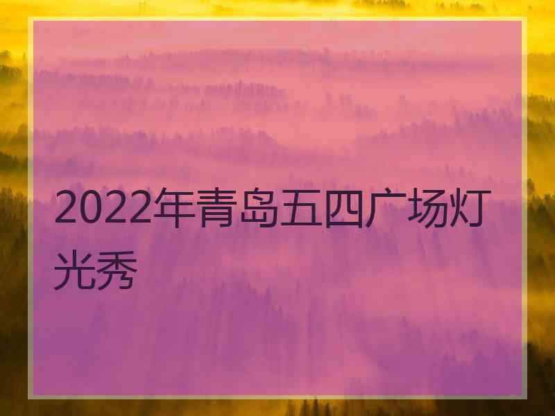 2022年青岛五四广场灯光秀