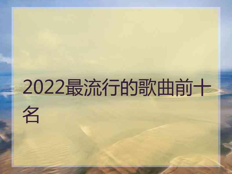 2022最流行的歌曲前十名