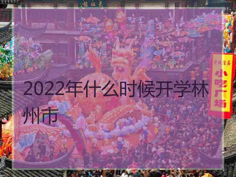 2022年什么时候开学林州市