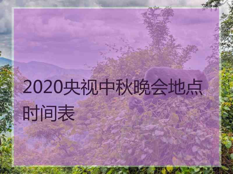 2020央视中秋晚会地点时间表