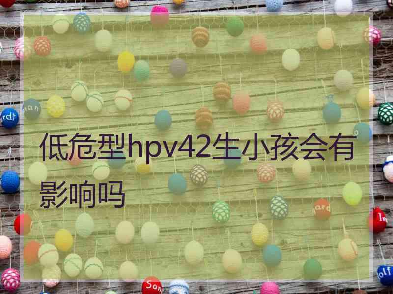 低危型hpv42生小孩会有影响吗