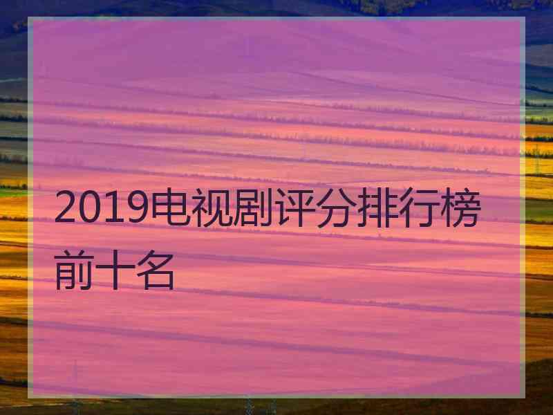 2019电视剧评分排行榜前十名