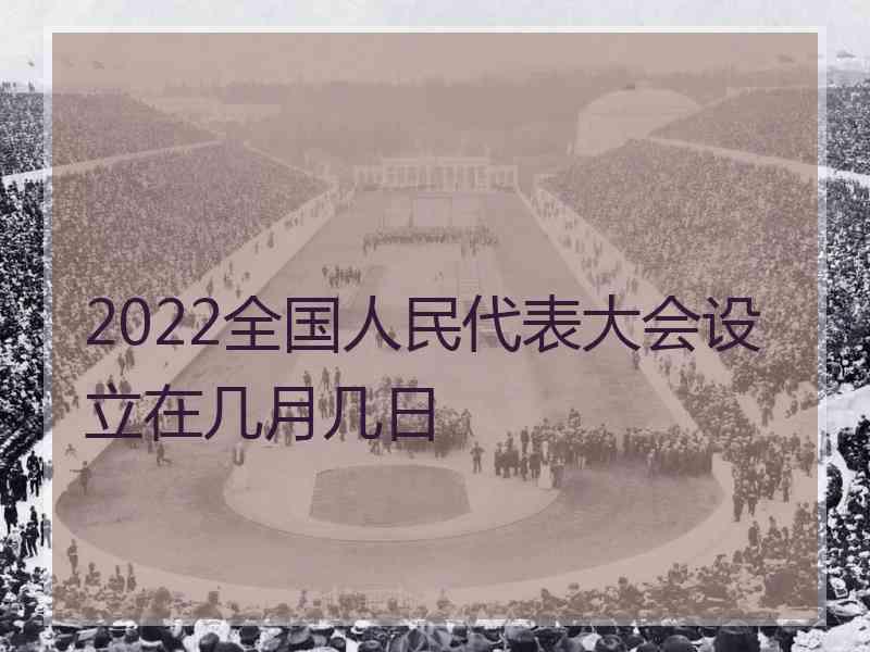 2022全国人民代表大会设立在几月几日