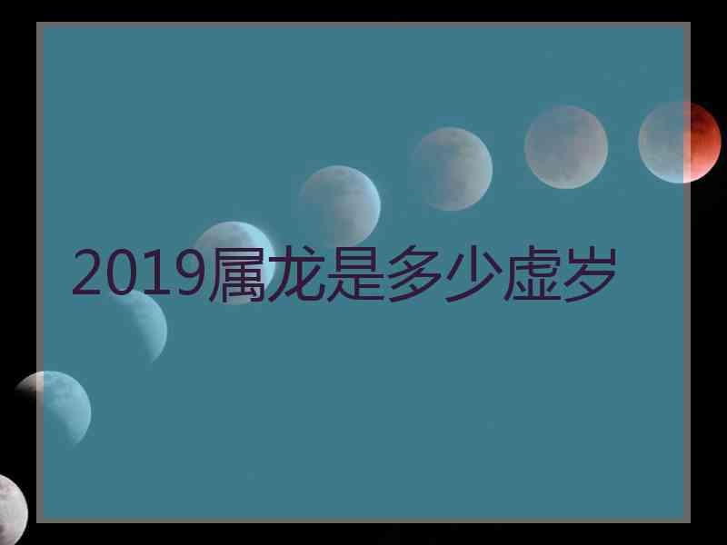 2019属龙是多少虚岁