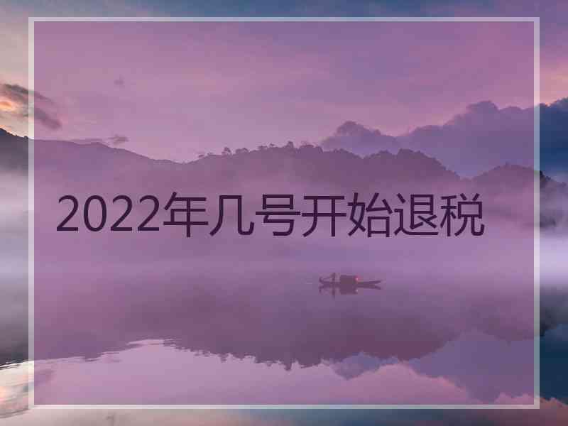 2022年几号开始退税