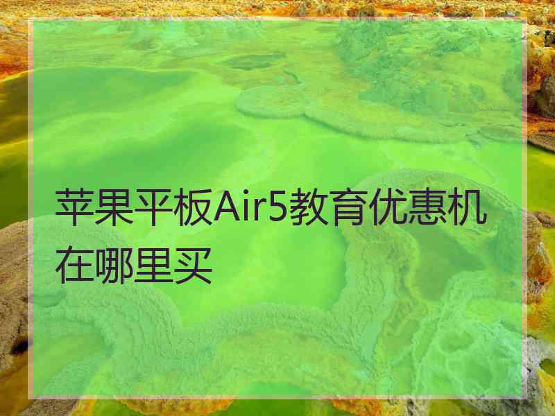 苹果平板Air5教育优惠机在哪里买