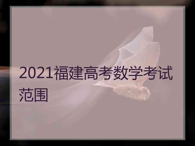 2021福建高考数学考试范围