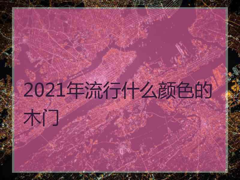 2021年流行什么颜色的木门