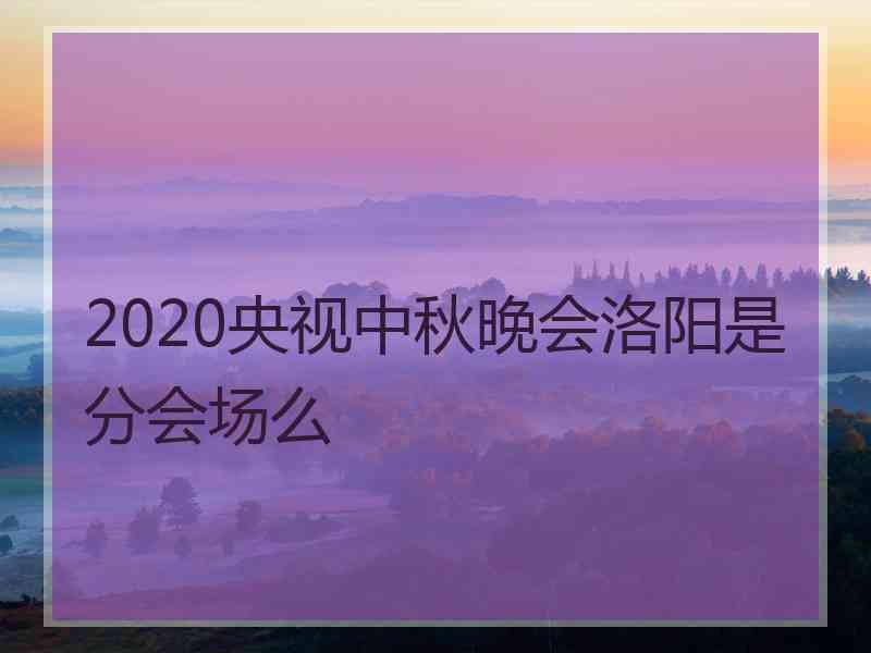 2020央视中秋晚会洛阳是分会场么