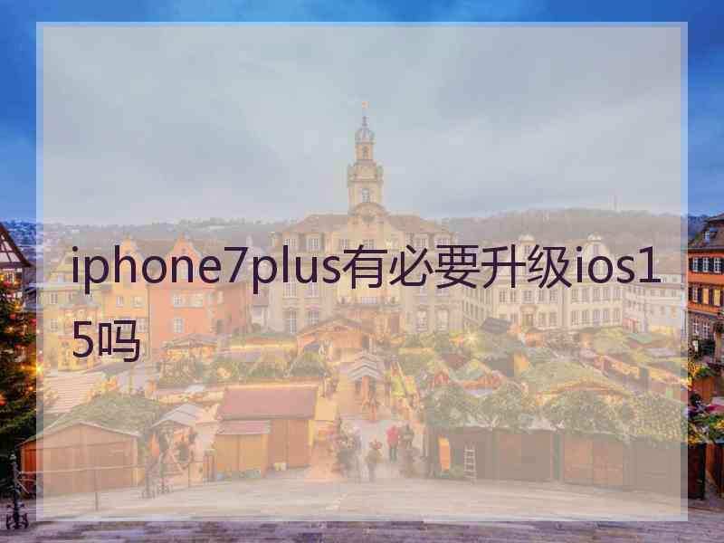 iphone7plus有必要升级ios15吗