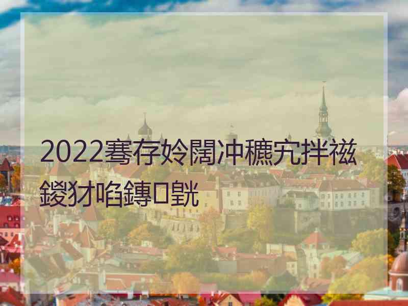 2022骞存姈闊冲穮宄拌禌鍐犲啗鏄皝