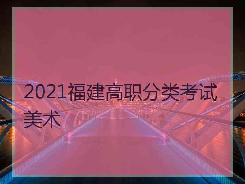 2021福建高职分类考试美术