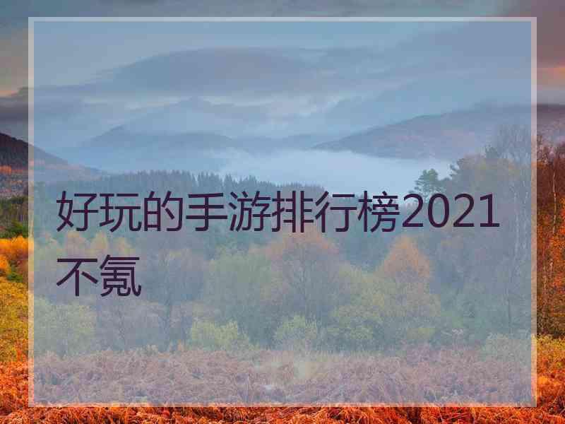 好玩的手游排行榜2021不氪