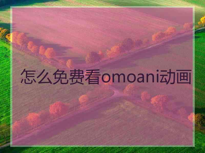 怎么免费看omoani动画