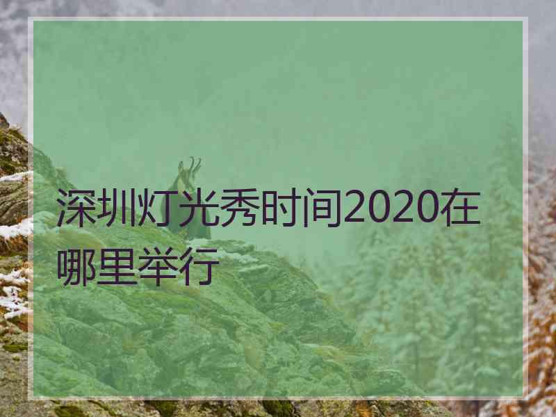 深圳灯光秀时间2020在哪里举行