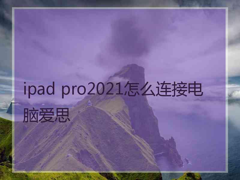 ipad pro2021怎么连接电脑爱思