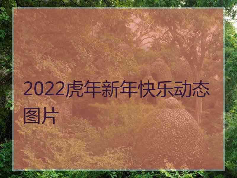 2022虎年新年快乐动态图片