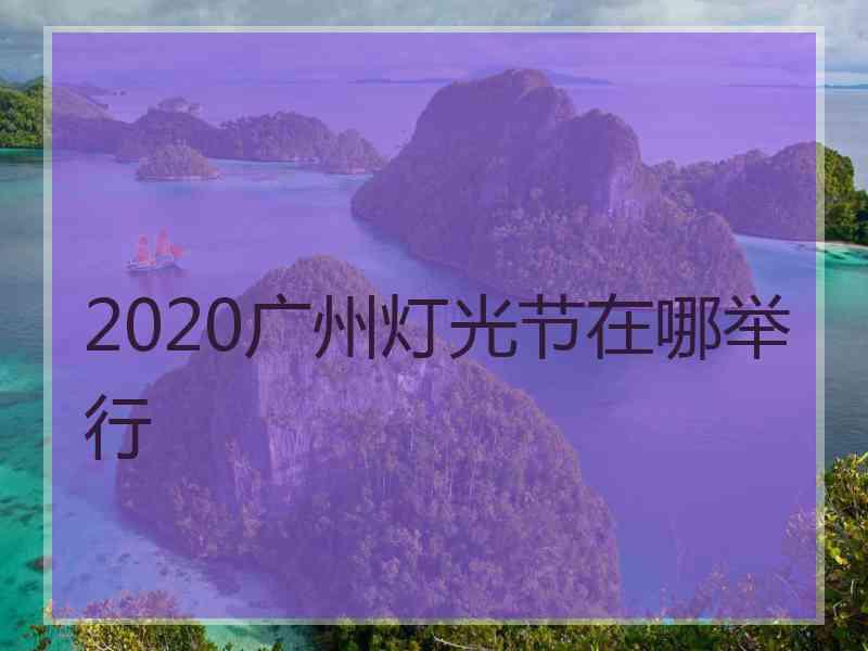 2020广州灯光节在哪举行