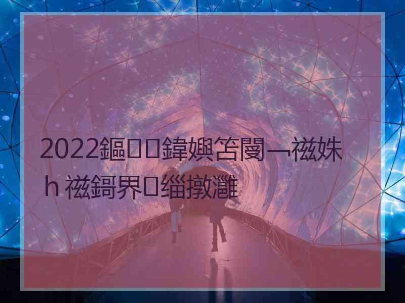 2022鏂鍏嬩笘閿﹁禌姝ｈ禌鎶界缁撴灉